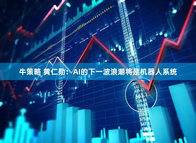 牛策略 黄仁勋:AI的下一波浪潮将是机器人系统