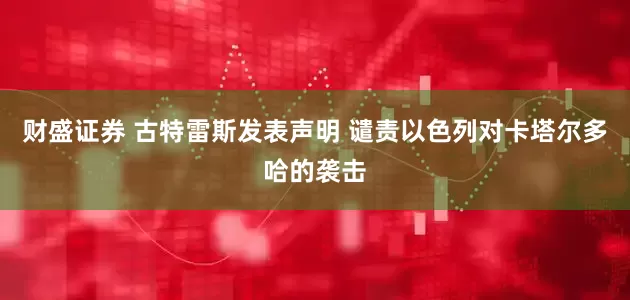 财盛证券 古特雷斯发表声明 谴责以色列对卡塔尔多哈的袭击