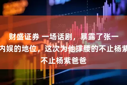 财盛证券 一场话剧,暴露了张一山在内娱的地位,这次为他撑腰的不止杨紫爸爸