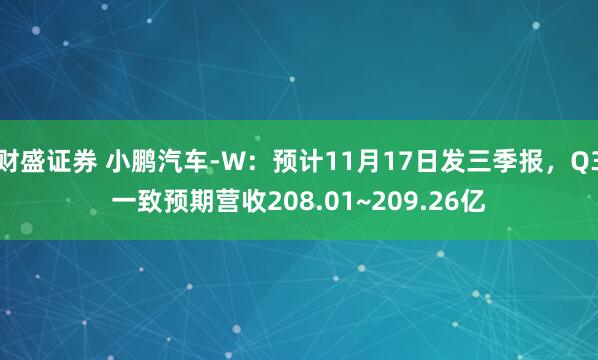 财盛证券 小鹏汽车-W：预计11月17日发三季报，Q3一致预期营收208.01~209.26亿