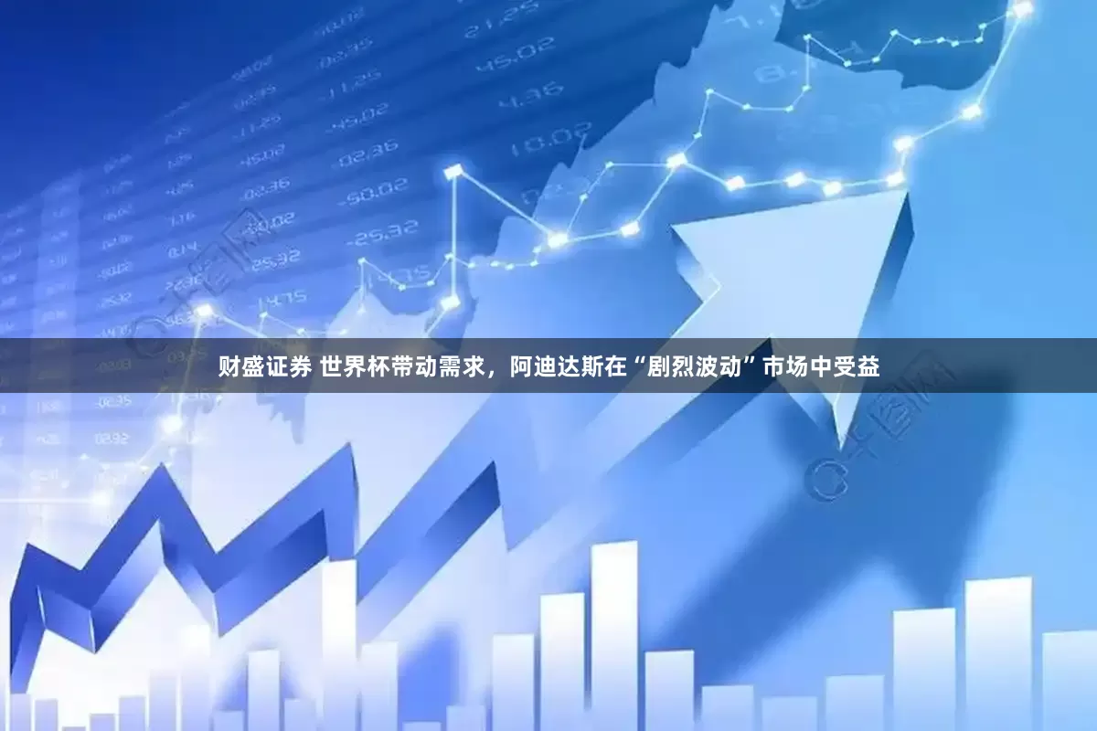 财盛证券 世界杯带动需求，阿迪达斯在“剧烈波动”市场中受益