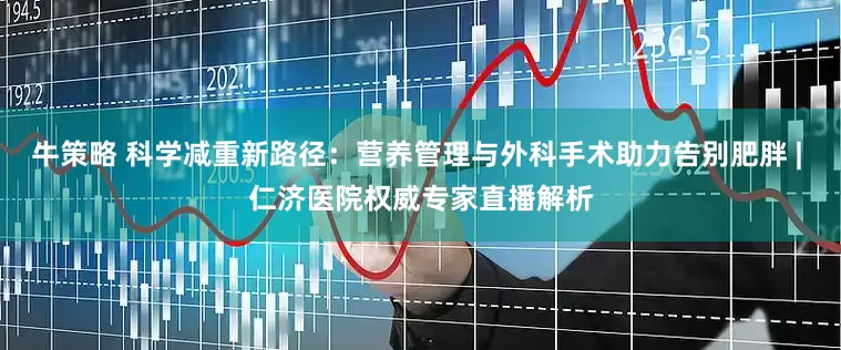 牛策略 科学减重新路径:营养管理与外科手术助力告别肥胖 | 仁济医院权威专家直播解析