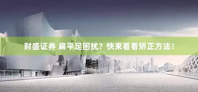 财盛证券 扁平足困扰？快来看看矫正方法！